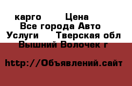 карго 977 › Цена ­ 15 - Все города Авто » Услуги   . Тверская обл.,Вышний Волочек г.